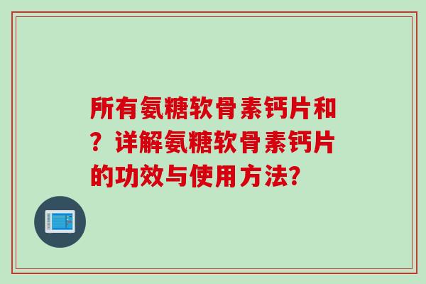 所有氨糖软骨素钙片和？详解氨糖软骨素钙片的功效与使用方法？