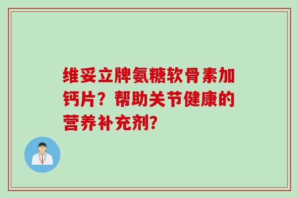 维妥立牌氨糖软骨素加钙片？帮助关节健康的营养补充剂？