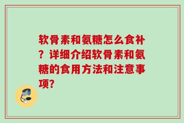 软骨素和氨糖怎么食补？详细介绍软骨素和氨糖的食用方法和注意事项？