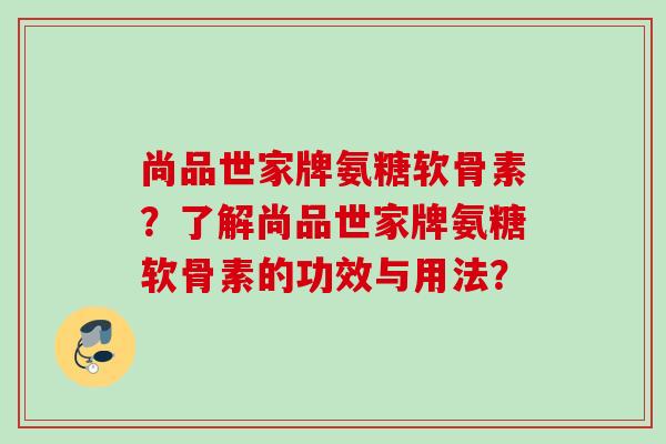 尚品世家牌氨糖软骨素？了解尚品世家牌氨糖软骨素的功效与用法？