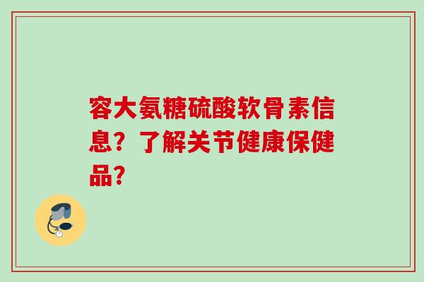 容大氨糖硫酸软骨素信息？了解关节健康保健品？
