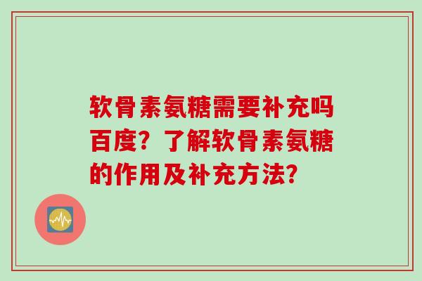 软骨素氨糖需要补充吗百度？了解软骨素氨糖的作用及补充方法？