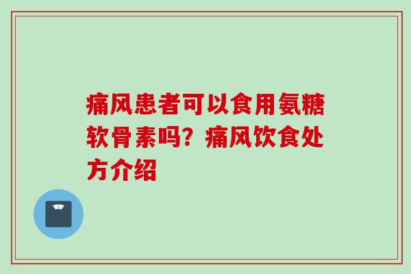 患者可以食用氨糖软骨素吗?饮食处方介绍 患者可以食用氨糖软骨素吗?饮食处方介绍