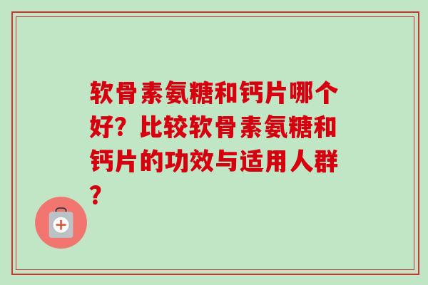 软骨素氨糖和钙片哪个好？比较软骨素氨糖和钙片的功效与适用人群？