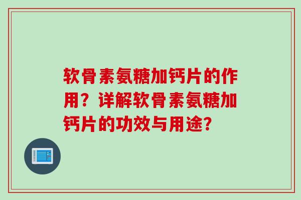 软骨素氨糖加钙片的作用？详解软骨素氨糖加钙片的功效与用途？