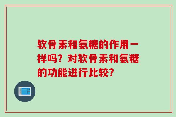 软骨素和氨糖的作用一样吗？对软骨素和氨糖的功能进行比较？