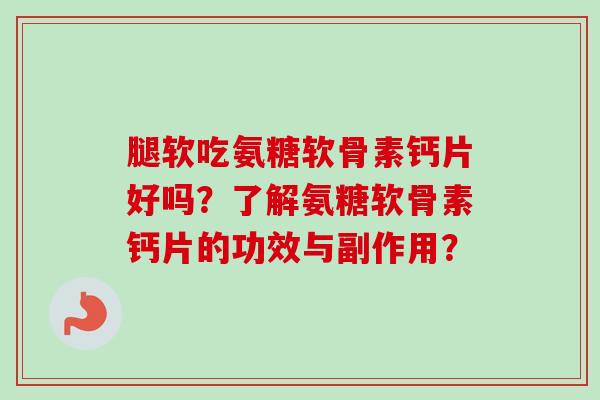 腿软吃氨糖软骨素钙片好吗？了解氨糖软骨素钙片的功效与副作用？