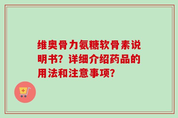 维奥骨力氨糖软骨素说明书？详细介绍药品的用法和注意事项？