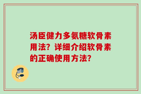汤臣健力多氨糖软骨素用法？详细介绍软骨素的正确使用方法？