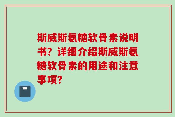 斯威斯氨糖软骨素说明书？详细介绍斯威斯氨糖软骨素的用途和注意事项？