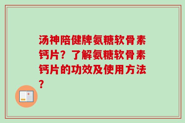 汤神陪健牌氨糖软骨素钙片？了解氨糖软骨素钙片的功效及使用方法？