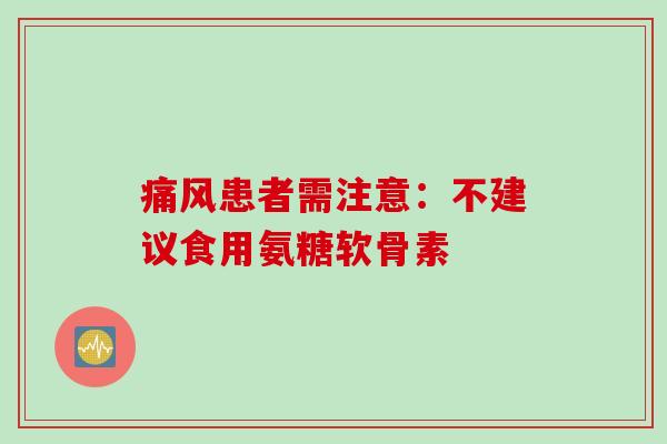 痛风患者需注意：不建议食用氨糖软骨素
