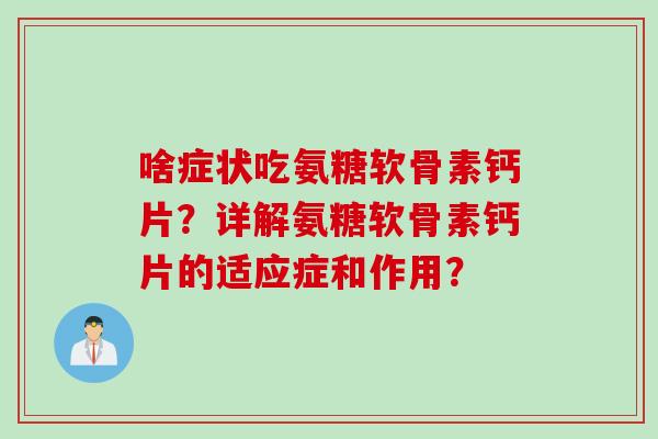 啥症状吃氨糖软骨素钙片？详解氨糖软骨素钙片的适应症和作用？