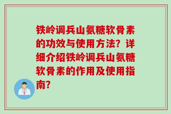 铁岭调兵山氨糖软骨素的功效与使用方法？详细介绍铁岭调兵山氨糖软骨素的作用及使用指南？