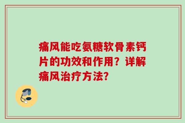 能吃氨糖软骨素钙片的功效和作用?详解方法? 能吃氨糖软骨素钙片的功效和作用?详解方法?