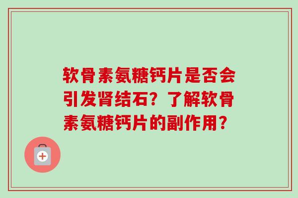 软骨素氨糖钙片是否会引发肾结石？了解软骨素氨糖钙片的副作用？