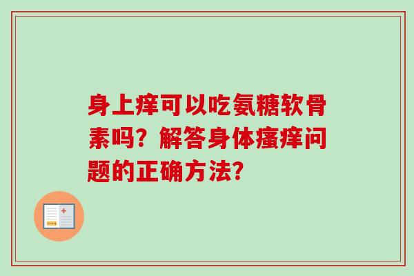 身上痒可以吃氨糖软骨素吗？解答身体瘙痒问题的正确方法？