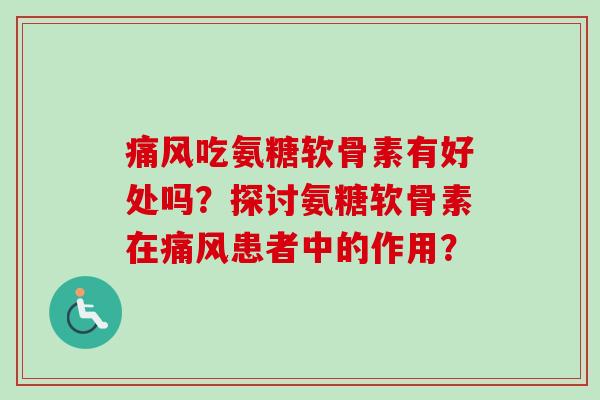 痛风吃氨糖软骨素有好处吗？探讨氨糖软骨素在痛风患者中的作用？