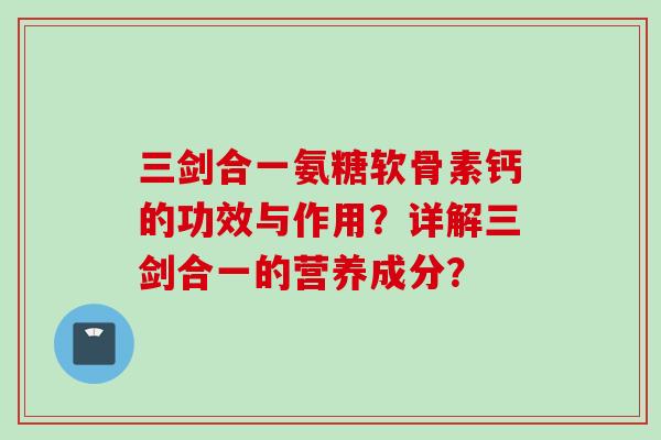 三剑合一氨糖软骨素钙的功效与作用？详解三剑合一的营养成分？