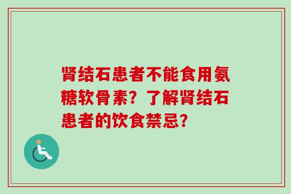 肾结石患者不能食用氨糖软骨素？了解肾结石患者的饮食禁忌？