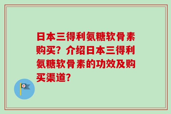 日本三得利氨糖软骨素购买？介绍日本三得利氨糖软骨素的功效及购买渠道？