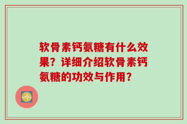 软骨素钙氨糖有什么效果？详细介绍软骨素钙氨糖的功效与作用？