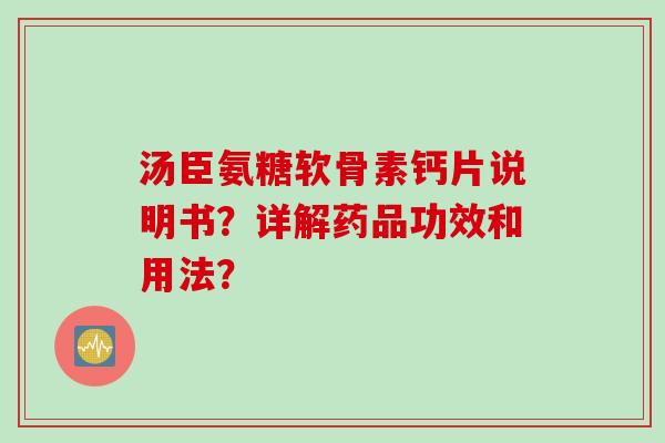 汤臣氨糖软骨素钙片说明书?详解药品功效和用法? 汤臣氨糖软骨素钙片说明书?详解药品功效和用法?