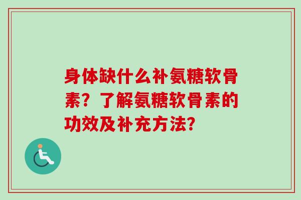 身体缺什么补氨糖软骨素？了解氨糖软骨素的功效及补充方法？