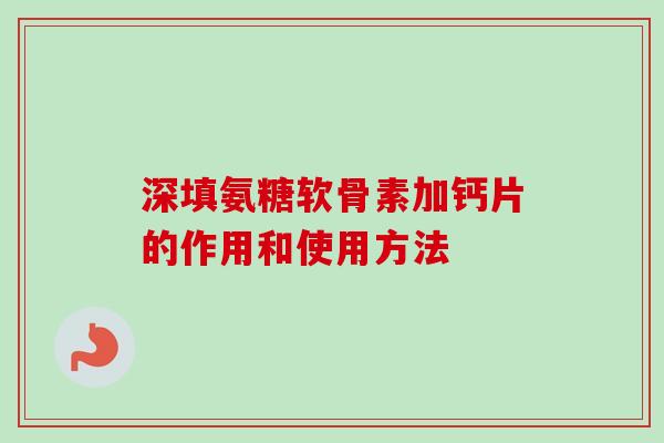 深填氨糖软骨素加钙片的作用和使用方法