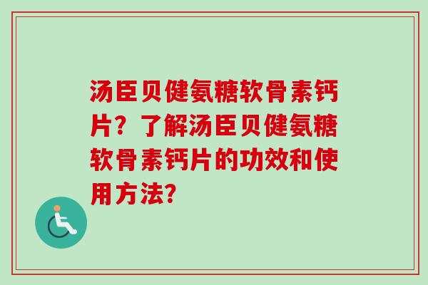 汤臣贝健氨糖软骨素钙片？了解汤臣贝健氨糖软骨素钙片的功效和使用方法？