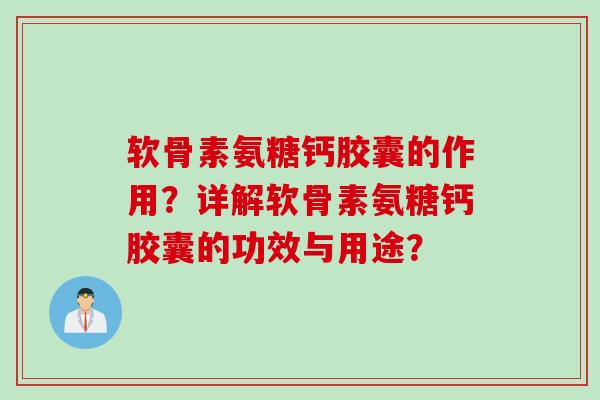 软骨素氨糖钙胶囊的作用？详解软骨素氨糖钙胶囊的功效与用途？