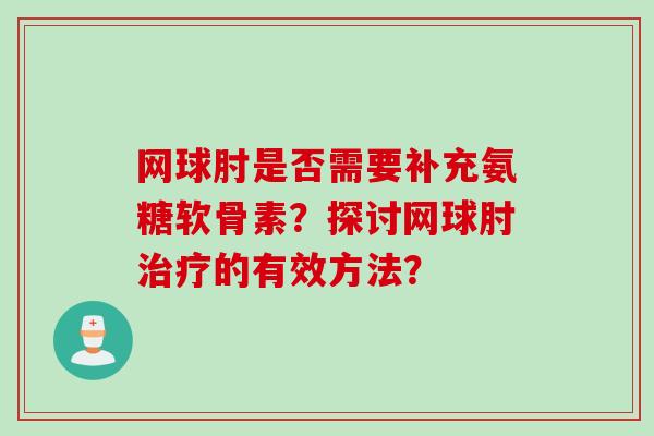 网球肘是否需要补充氨糖软骨素?探讨网球肘治疗的有效方法? 网球肘是否需要补充氨糖软骨素?探讨网球肘治疗的有效方法?