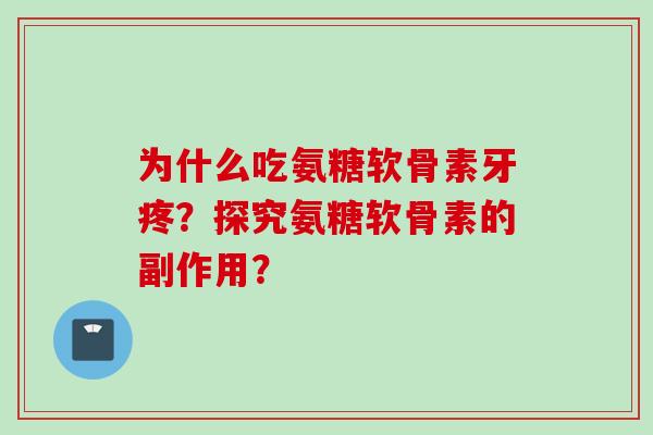 为什么吃氨糖软骨素牙疼？探究氨糖软骨素的副作用？