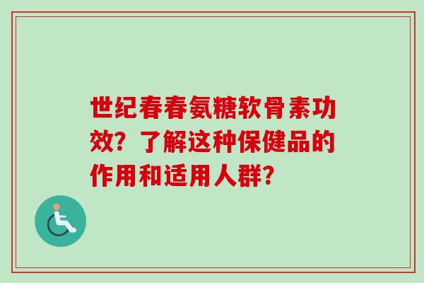 世纪春春氨糖软骨素功效?了解这种保健品的作用和适用人群? 世纪春春氨糖软骨素功效?了解这种保健品的作用和适用人群?