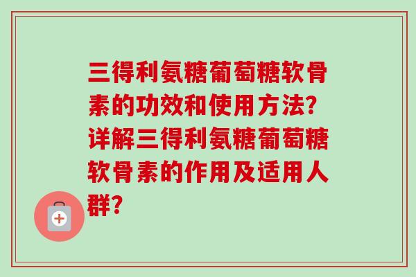 三得利氨糖葡萄糖软骨素的功效和使用方法?详解三得利氨糖葡萄糖软骨素的作用及适用人群? 三得利氨糖葡萄糖软骨素的功效和使用方法?详解三得利氨糖葡萄糖软骨素的作用及适用人群?