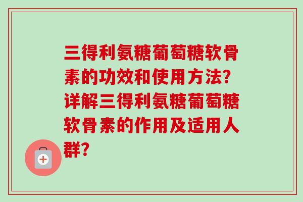 三得利氨糖葡萄糖软骨素的功效和使用方法？详解三得利氨糖葡萄糖软骨素的作用及适用人群？