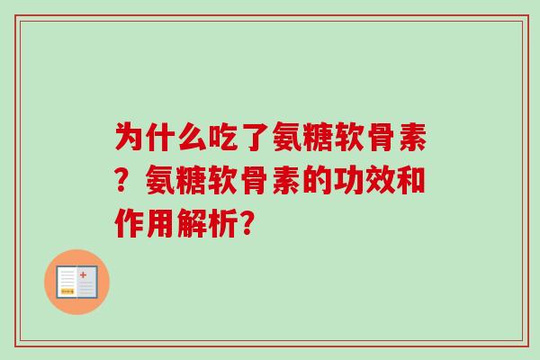 为什么吃了氨糖软骨素?氨糖软骨素的功效和作用解析? 为什么吃了氨糖软骨素?氨糖软骨素的功效和作用解析?