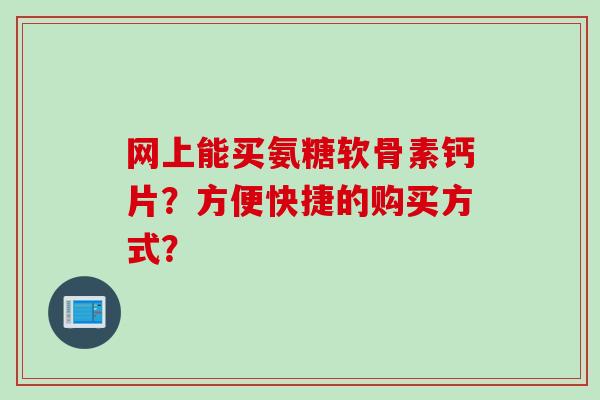 网上能买氨糖软骨素钙片？方便快捷的购买方式？