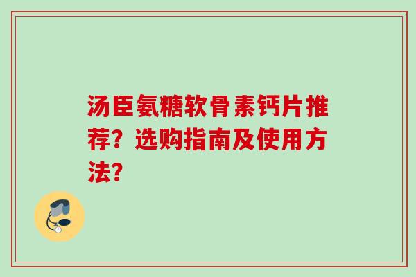 汤臣氨糖软骨素钙片推荐？选购指南及使用方法？