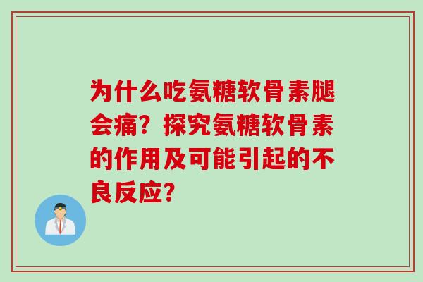 为什么吃氨糖软骨素腿会痛？探究氨糖软骨素的作用及可能引起的不良反应？