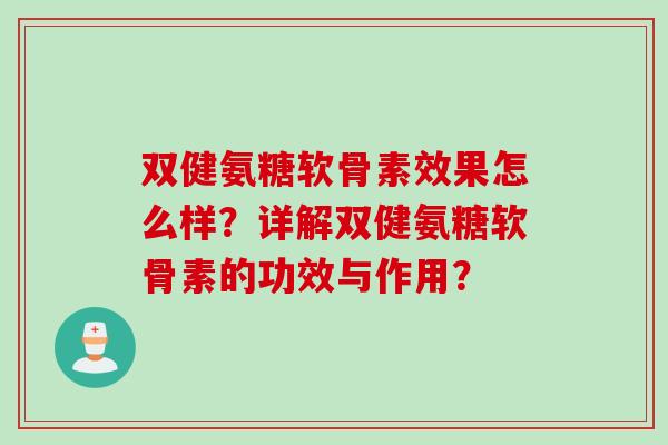 双健氨糖软骨素效果怎么样?详解双健氨糖软骨素的功效与作用? 双健氨糖软骨素效果怎么样?详解双健氨糖软骨素的功效与作用?