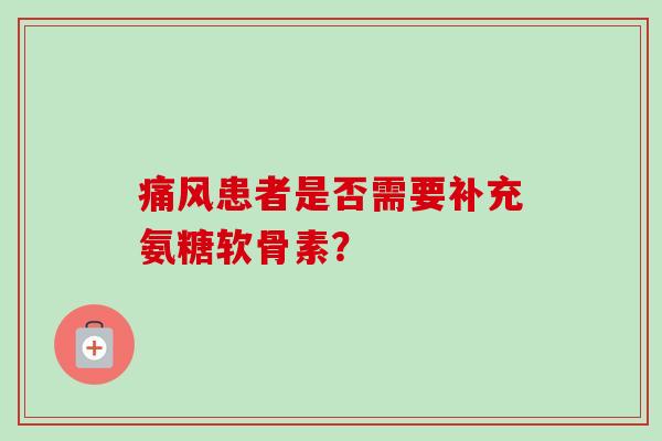 痛风患者是否需要补充氨糖软骨素？