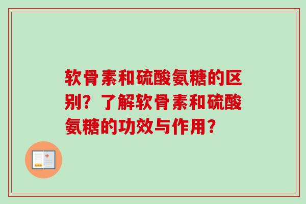 软骨素和硫酸氨糖的区别？了解软骨素和硫酸氨糖的功效与作用？