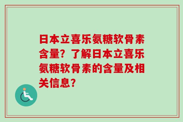 日本立喜乐氨糖软骨素含量?了解日本立喜乐氨糖软骨素的含量及相关信息? 日本立喜乐氨糖软骨素含量?了解日本立喜乐氨糖软骨素的含量及相关信息?