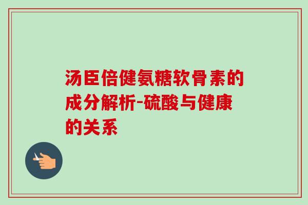 汤臣倍健氨糖软骨素的成分解析-硫酸与健康的关系