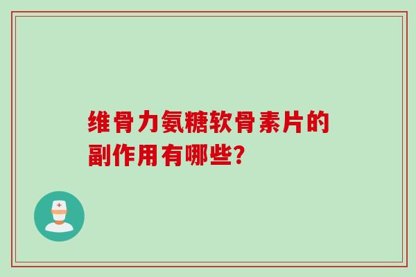 维骨力氨糖软骨素片的副作用有哪些？