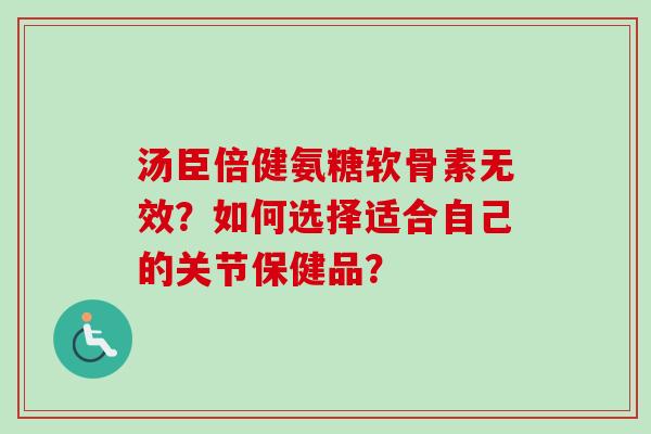 汤臣倍健氨糖软骨素无效？如何选择适合自己的关节保健品？