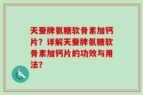 天蚕牌氨糖软骨素加钙片？详解天蚕牌氨糖软骨素加钙片的功效与用法？