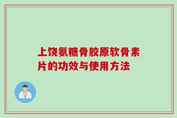 上饶氨糖骨胶原软骨素片的功效与使用方法