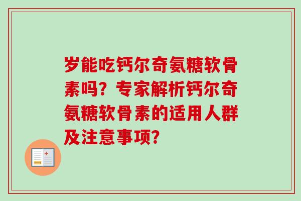 岁能吃钙尔奇氨糖软骨素吗?专家解析钙尔奇氨糖软骨素的适用人群及注意事项? 岁能吃钙尔奇氨糖软骨素吗?专家解析钙尔奇氨糖软骨素的适用人群及注意事项?